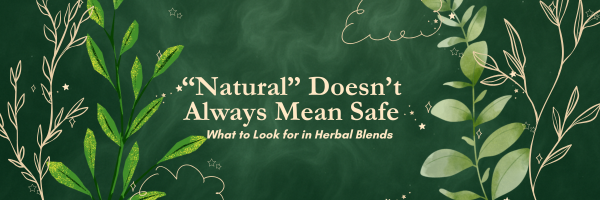 “Natural” Doesn’t Always Mean Safe: What to Look for in Herbal Blends
